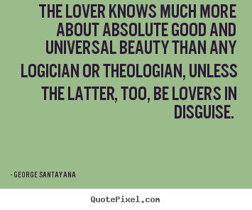 Love quotes - The lover knows much more about absolute good and universal beauty than..