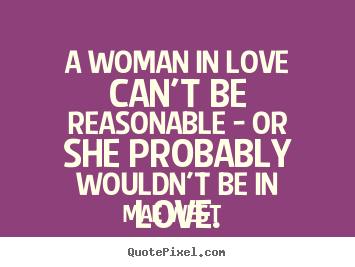 A woman in love can't be reasonable - or she probably wouldn't be.. Mae West  great love quotes