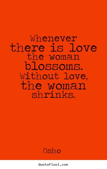 Design custom picture quote about love - Whenever there is love the woman blossoms. without..