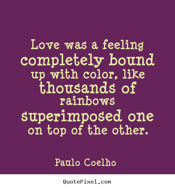 Paulo Coelho  picture quote - Love was a feeling completely bound up with color, like thousands of.. - Love quotes
