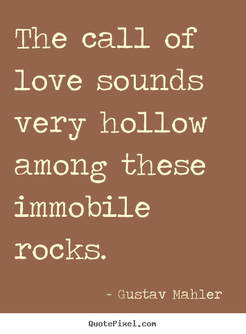 Love quote - The call of love sounds very hollow among these immobile rocks.