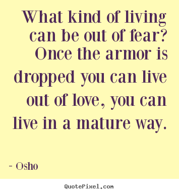 Love quotes - What kind of living can be out of fear? once..