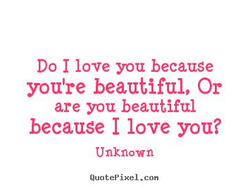 Design custom picture quotes about love - Do i love you because you're beautiful, or are you beautiful..