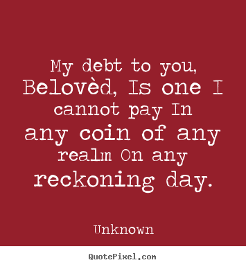 Love quotes - My debt to you, belovèd, is one i cannot pay in any coin of any..