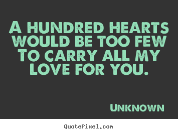 A hundred hearts would be too few to carry all my.. Unknown best love quotes