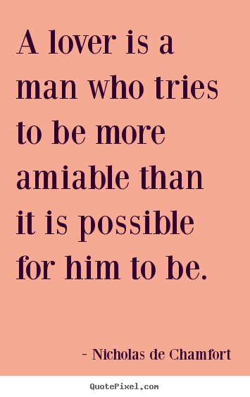 Quote about love - A lover is a man who tries to be more amiable than it is possible..