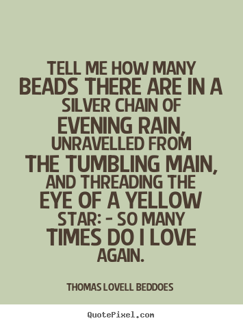 Tell me how many beads there are in a silver chain of evening rain,.. Thomas Lovell Beddoes greatest love quotes