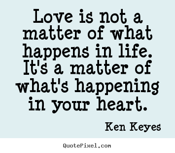 Love quotes - Love is not a matter of what happens in life.  it's a matter of what's..