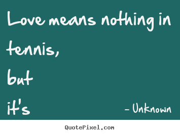 Unknown picture quote - Love means nothing in tennis, but it's everything.. - Love quotes