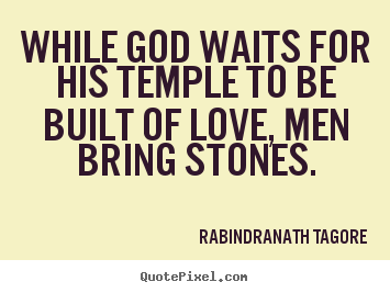 Rabindranath Tagore picture quotes - While god waits for his temple to be built of love, men.. - Love quote