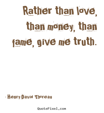 Love quotes - Rather than love, than money, than fame, give me truth.