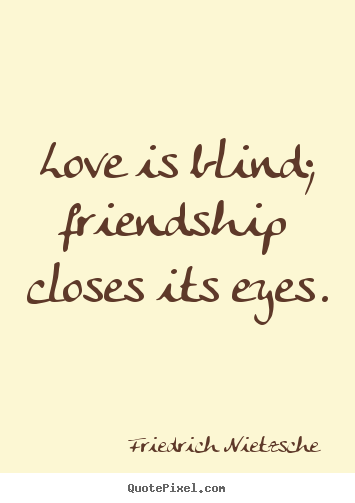 Make personalized picture quotes about love - Love is blind; friendship closes its eyes.