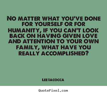 Lee Iacocca picture quote - No matter what you've done for yourself or for humanity,.. - Love quote