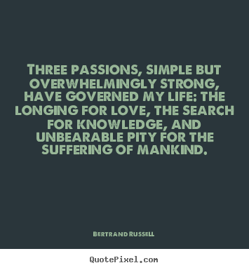 Design poster quotes about love - Three passions, simple but overwhelmingly strong, have governed my life:..
