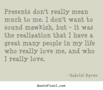 Gabriel Byrne picture quotes - Presents don't really mean much to me. i don't want to.. - Love quotes