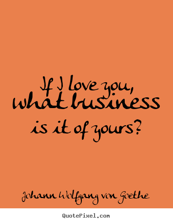 Love quotes - If i love you, what business is it of yours?
