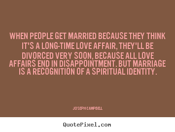 When people get married because they think it's a.. Joseph Campbell top love quotes