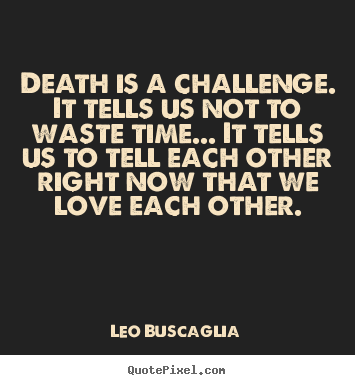 Love quotes - Death is a challenge. it tells us not to..