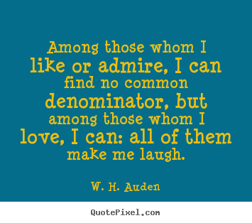 W. H. Auden picture quotes - Among those whom i like or admire, i can find no.. - Love quote
