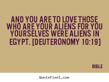 Love quotes - And you are to love those who are your aliens for you yourselves were..