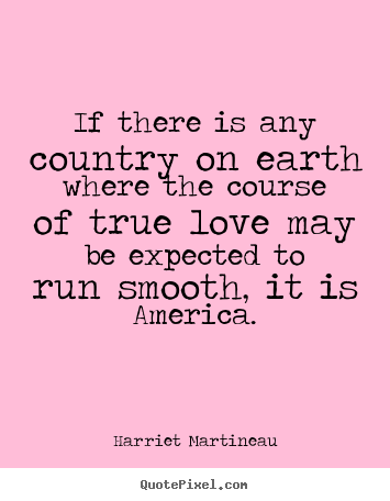If there is any country on earth where the course of true love.. Harriet Martineau famous love quotes