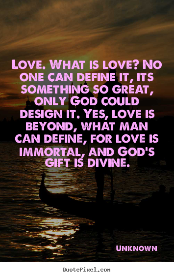 Love quotes - Love. what is love? no one can define it, its something..