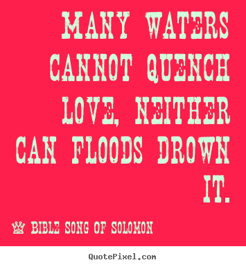 Many waters cannot quench love, neither can floods drown it. Bible Song Of Solomon greatest love quotes