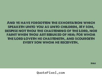 And ye have forgotten the exhortation which speaketh unto you as unto.. Bible good love quote