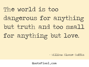 Love quotes - The world is too dangerous for anything but truth and too small..