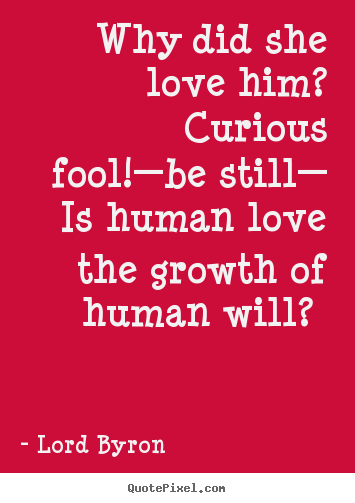 Love quote - Why did she love him? curious fool!—be still—..