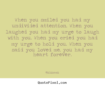 Unknown picture quotes - When you smiled you had my undivided attention... - Love quotes