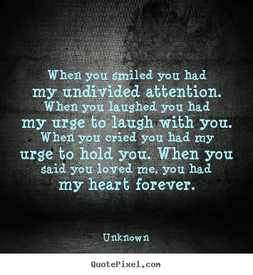 When you smiled you had my undivided attention. when you laughed.. Unknown famous love quotes