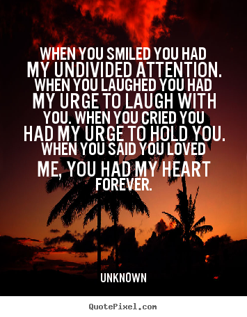 Quote about love - When you smiled you had my undivided attention...