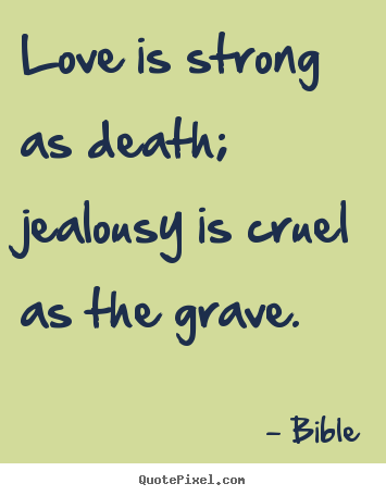 Love quotes - Love is strong as death; jealousy is cruel..