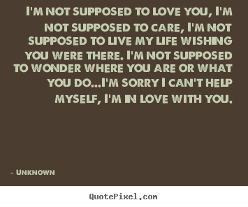 Love sayings - I'm not supposed to love you, i'm not supposed to care, i'm not supposed..