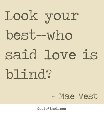 Sayings about love - Look your best--who said love is blind?