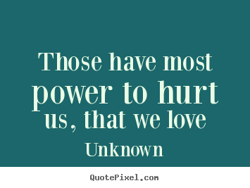 How to design photo quotes about love - Those have most power to hurt us, that we love