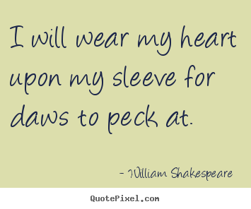 I will wear my heart upon my sleeve for daws to peck at. William Shakespeare  popular love quotes