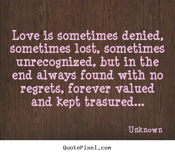 Love quotes - Love is sometimes denied, sometimes lost, sometimes unrecognized,..