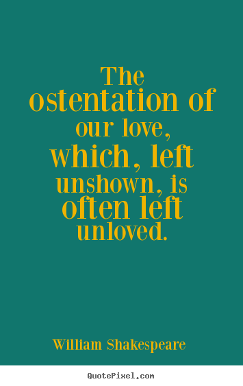Love sayings - The ostentation of our love, which, left unshown, is often left..