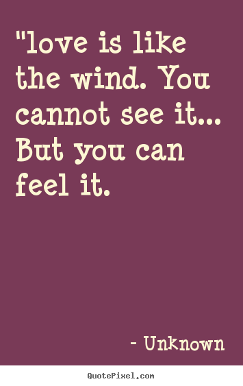 Unknown poster quotes - "love is like the wind. you cannot see it... but.. - Love quote