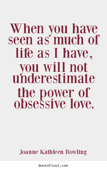 Joanne Kathleen Rowling picture quotes - When you have seen as much of life as i have, you will not underestimate.. - Love quotes