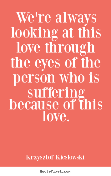 Krzysztof Kieslowski picture quotes - We're always looking at this love through the eyes of the person.. - Love quotes
