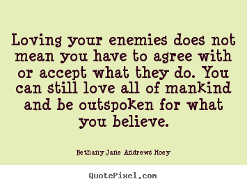 Loving your enemies does not mean you have to agree with or accept.. Bethany Jane Andrews Hoey good love quote