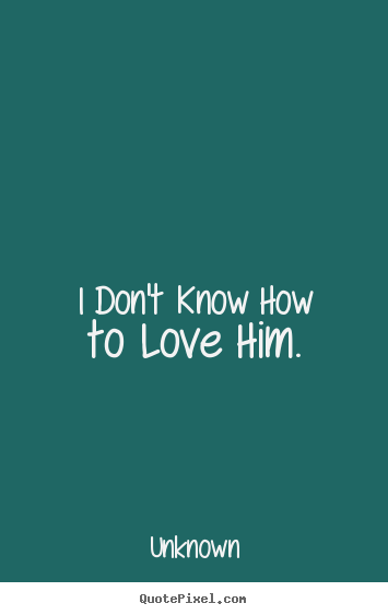 Create graphic picture quotes about love - I don't know how to love him.