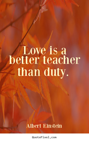 Love is a better teacher than duty.  Albert Einstein popular love quotes