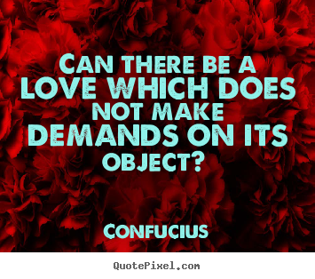 Confucius picture quotes - Can there be a love which does not make demands.. - Love quotes