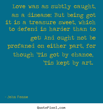 Quotes about love - Love was as subtly caught, as a disease; but being..