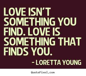 Diy picture quotes about love - Love isn't something you find. love is something..
