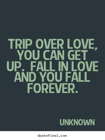 Diy picture quote about love - Trip over love, you can get up.  fall in love and..